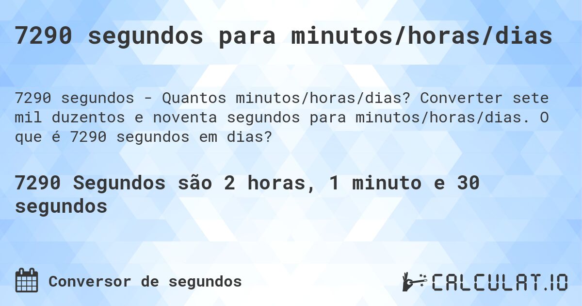 7290 segundos para minutos/horas/dias. Converter sete mil duzentos e noventa segundos para minutos/horas/dias. O que é 7290 segundos em dias?