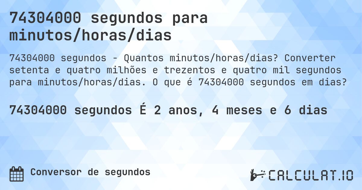 74304000 segundos para minutos/horas/dias. Converter setenta e quatro milhões e trezentos e quatro mil segundos para minutos/horas/dias. O que é 74304000 segundos em dias?