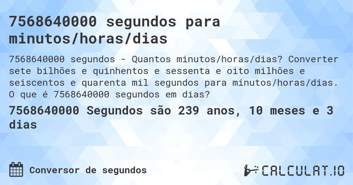 7568640000 segundos para minutos/horas/dias. Converter sete bilhões e quinhentos e sessenta e oito milhões e seiscentos e quarenta mil segundos para minutos/horas/dias. O que é 7568640000 segundos em dias?