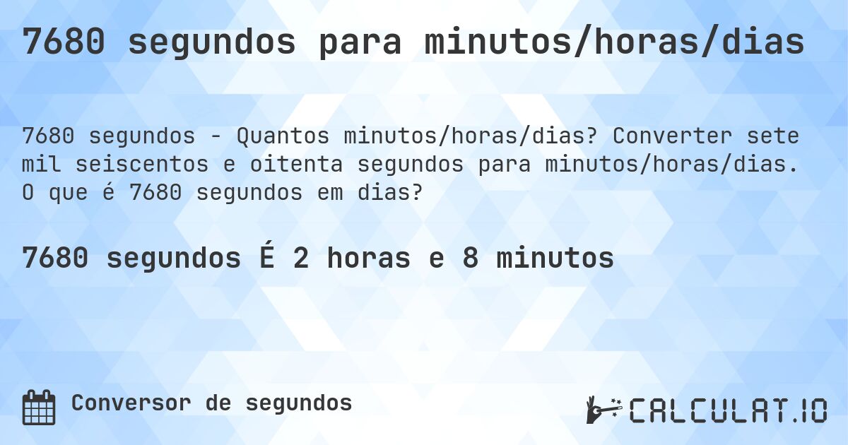 7680 segundos para minutos/horas/dias. Converter sete mil seiscentos e oitenta segundos para minutos/horas/dias. O que é 7680 segundos em dias?