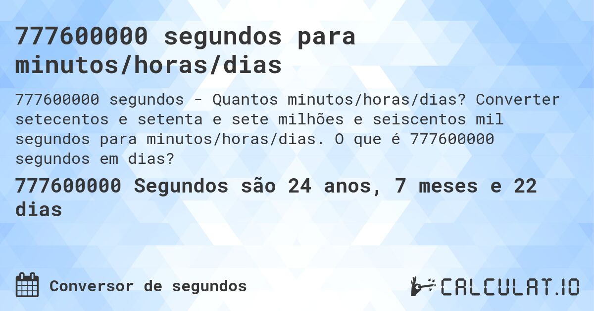 777600000 segundos para minutos/horas/dias. Converter setecentos e setenta e sete milhões e seiscentos mil segundos para minutos/horas/dias. O que é 777600000 segundos em dias?