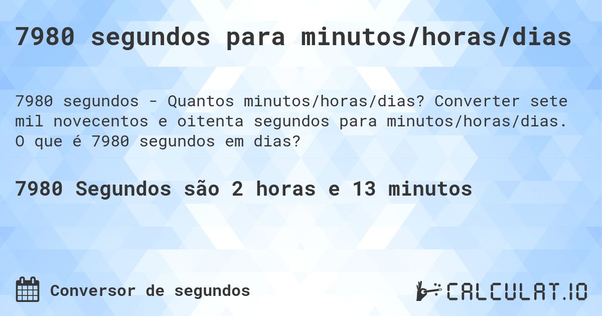 7980 segundos para minutos/horas/dias. Converter sete mil novecentos e oitenta segundos para minutos/horas/dias. O que é 7980 segundos em dias?