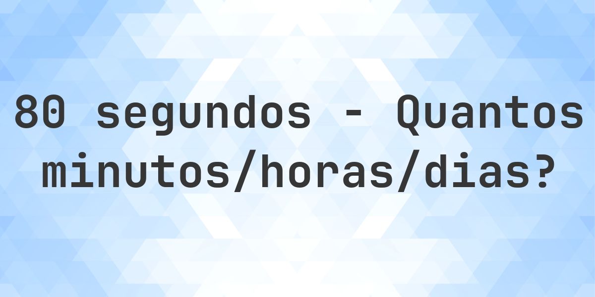 80 segundos para minutos/horas/dias - Calculatio