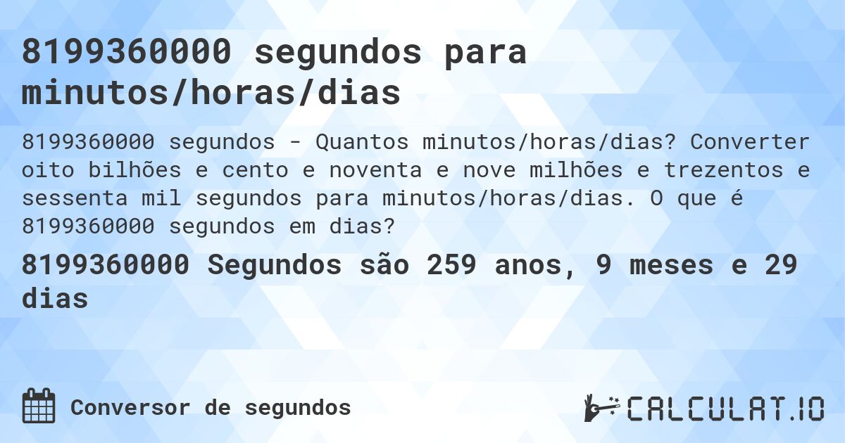 8199360000 segundos para minutos/horas/dias. Converter oito bilhões e cento e noventa e nove milhões e trezentos e sessenta mil segundos para minutos/horas/dias. O que é 8199360000 segundos em dias?