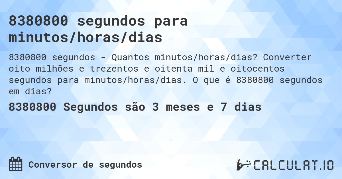 8380800 segundos para minutos/horas/dias. Converter oito milhões e trezentos e oitenta mil e oitocentos segundos para minutos/horas/dias. O que é 8380800 segundos em dias?