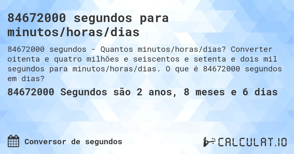 84672000 segundos para minutos/horas/dias. Converter oitenta e quatro milhões e seiscentos e setenta e dois mil segundos para minutos/horas/dias. O que é 84672000 segundos em dias?