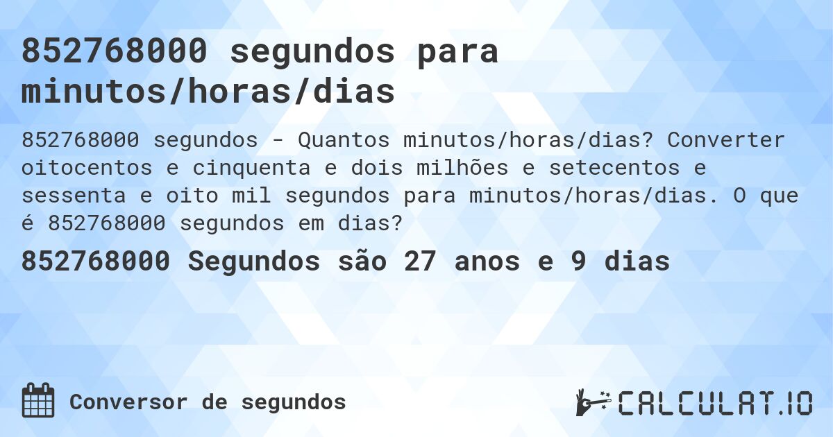 852768000 segundos para minutos/horas/dias. Converter oitocentos e cinquenta e dois milhões e setecentos e sessenta e oito mil segundos para minutos/horas/dias. O que é 852768000 segundos em dias?