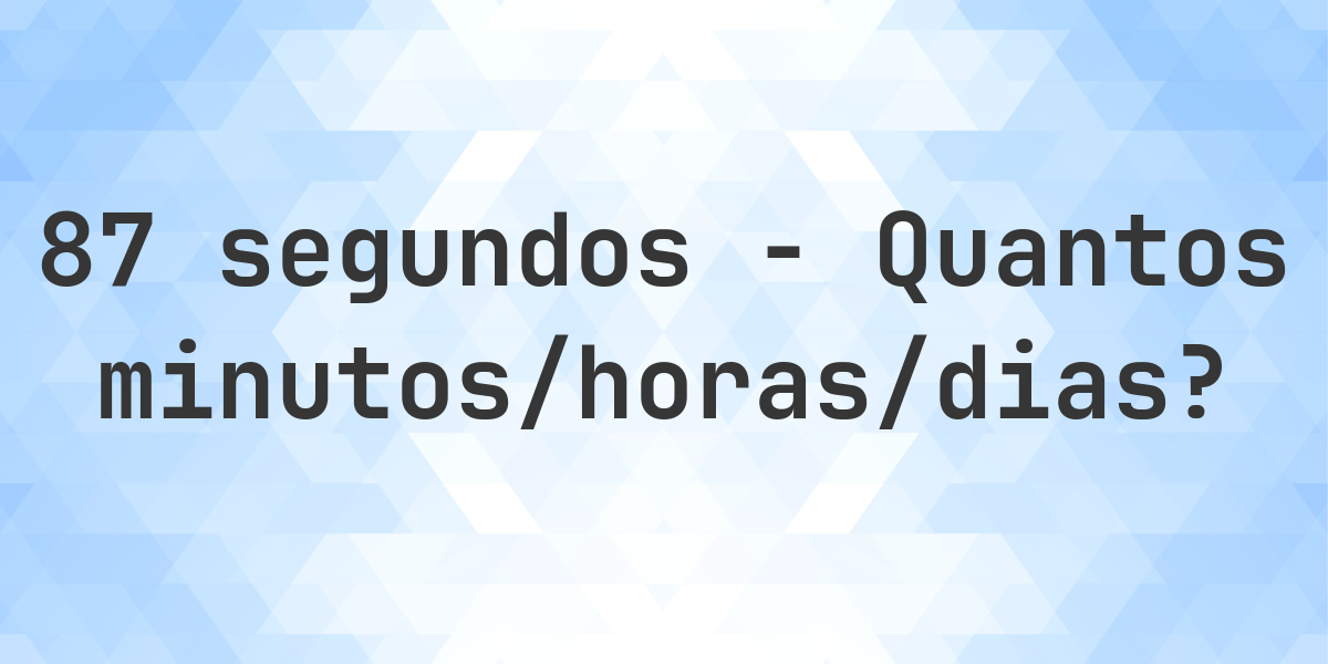 87 segundos para minutos/horas/dias - Calculatio