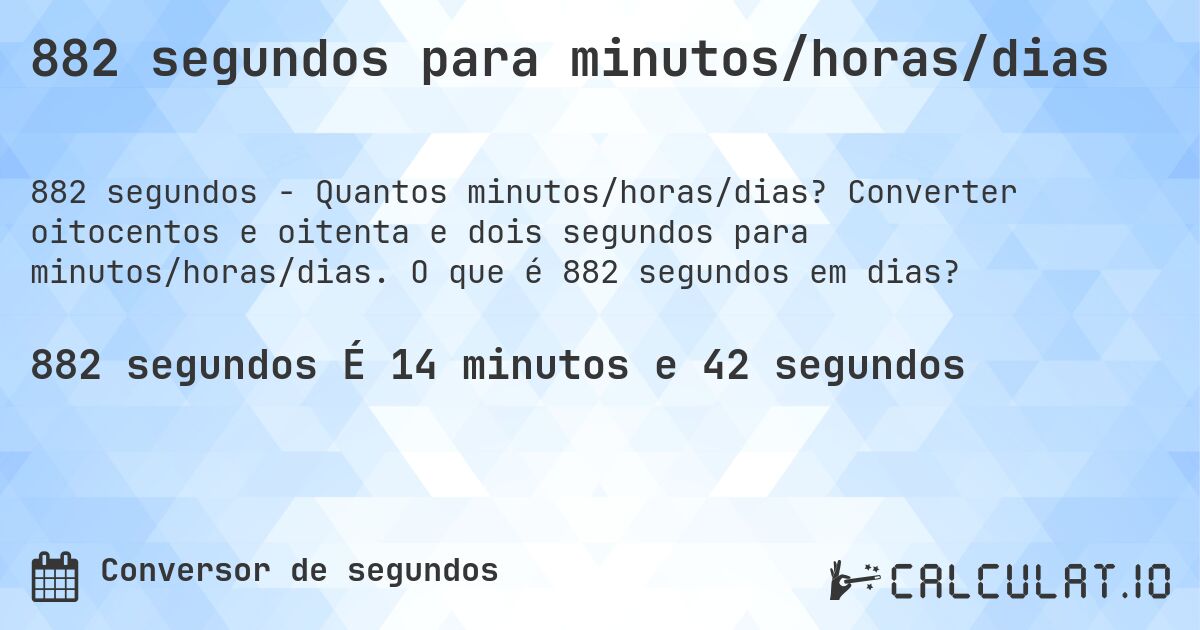 882 segundos para minutos/horas/dias. Converter oitocentos e oitenta e dois segundos para minutos/horas/dias. O que é 882 segundos em dias?