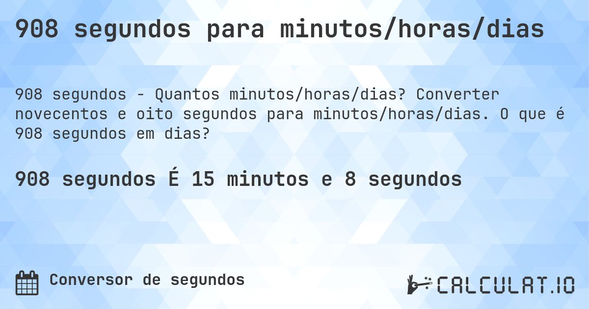 908 segundos para minutos/horas/dias. Converter novecentos e oito segundos para minutos/horas/dias. O que é 908 segundos em dias?