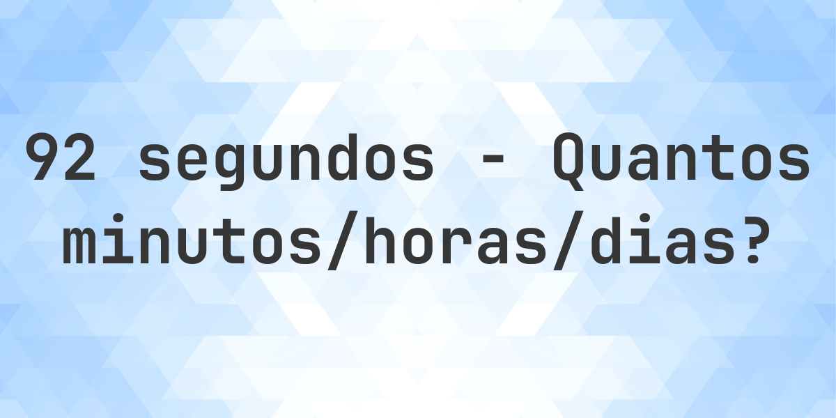 92 segundos para minutos/horas/dias - Calculatio