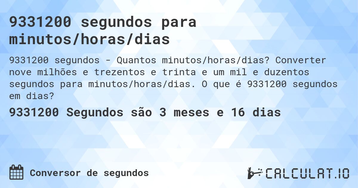 9331200 segundos para minutos/horas/dias. Converter nove milhões e trezentos e trinta e um mil e duzentos segundos para minutos/horas/dias. O que é 9331200 segundos em dias?