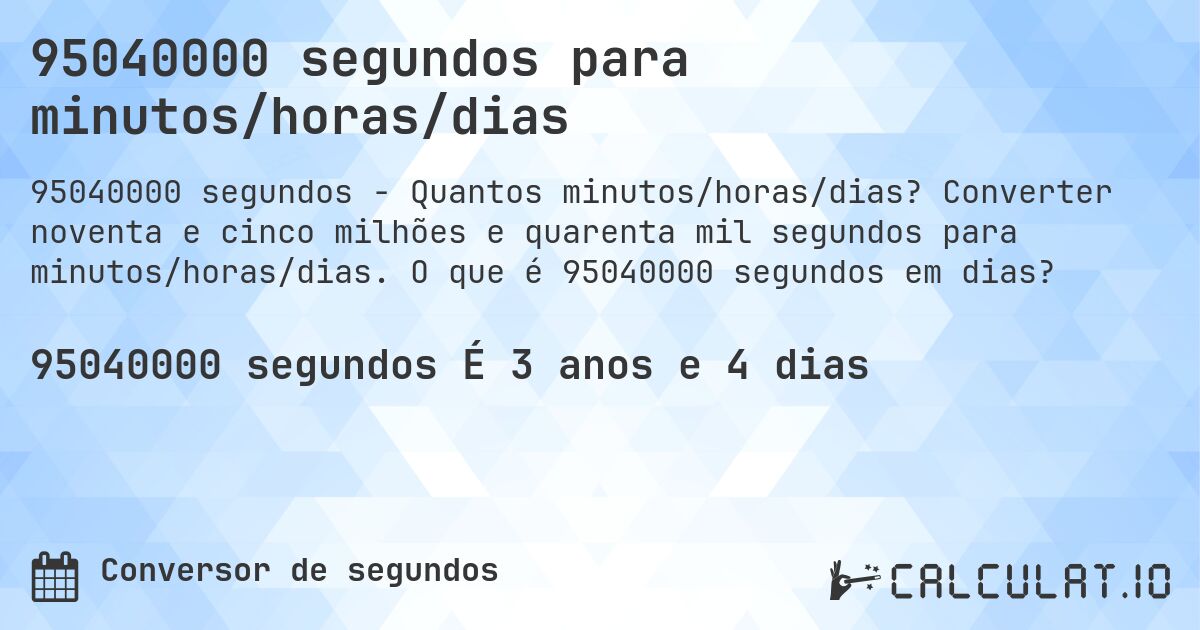 95040000 segundos para minutos/horas/dias. Converter noventa e cinco milhões e quarenta mil segundos para minutos/horas/dias. O que é 95040000 segundos em dias?