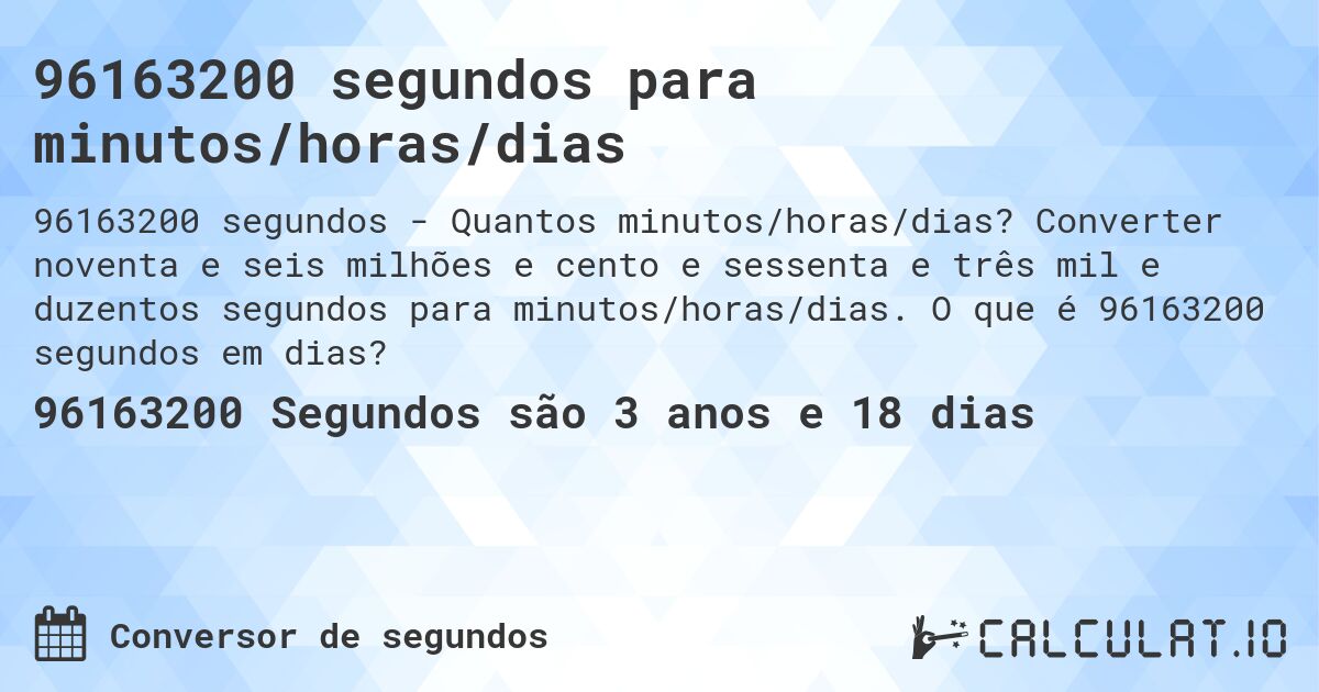 96163200 segundos para minutos/horas/dias. Converter noventa e seis milhões e cento e sessenta e três mil e duzentos segundos para minutos/horas/dias. O que é 96163200 segundos em dias?