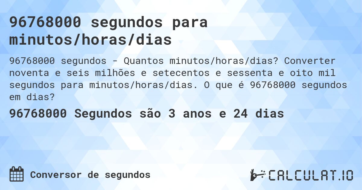 96768000 segundos para minutos/horas/dias. Converter noventa e seis milhões e setecentos e sessenta e oito mil segundos para minutos/horas/dias. O que é 96768000 segundos em dias?