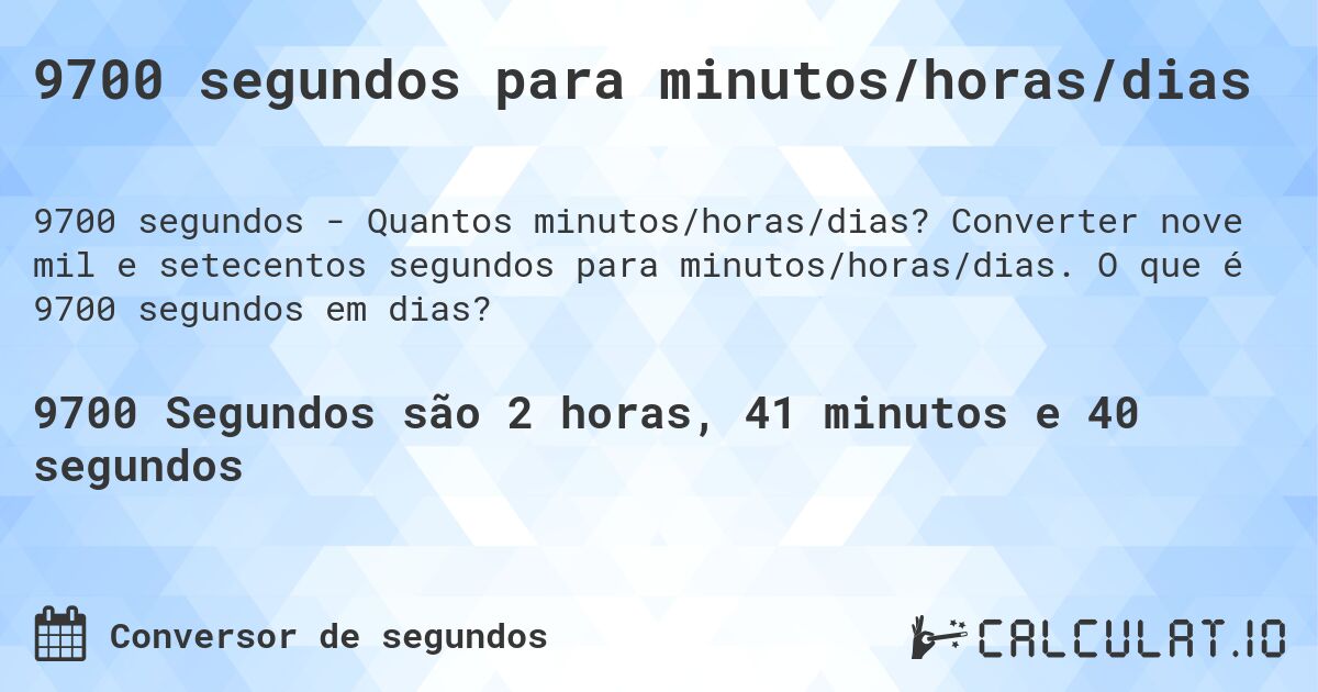 9700 segundos para minutos/horas/dias. Converter nove mil e setecentos segundos para minutos/horas/dias. O que é 9700 segundos em dias?