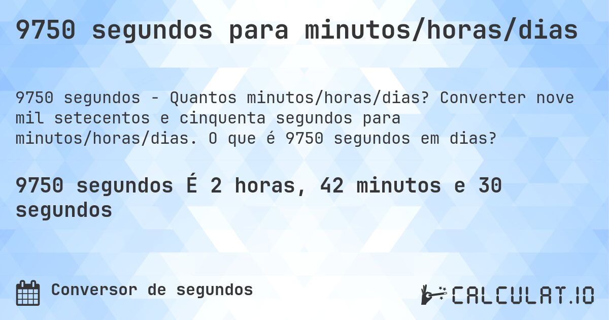 9750 segundos para minutos/horas/dias. Converter nove mil setecentos e cinquenta segundos para minutos/horas/dias. O que é 9750 segundos em dias?