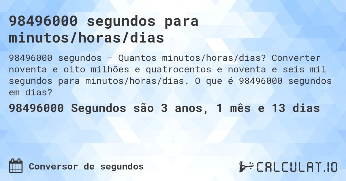 98496000 segundos para minutos/horas/dias. Converter noventa e oito milhões e quatrocentos e noventa e seis mil segundos para minutos/horas/dias. O que é 98496000 segundos em dias?
