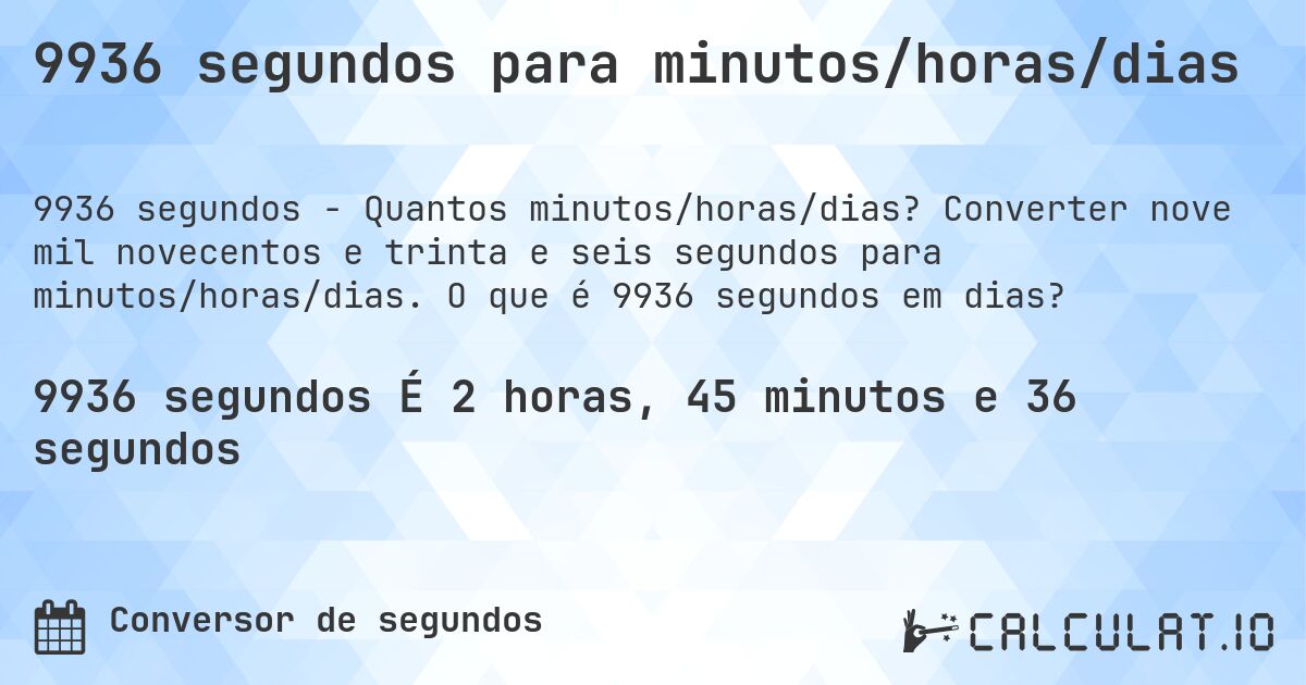 9936 segundos para minutos/horas/dias. Converter nove mil novecentos e trinta e seis segundos para minutos/horas/dias. O que é 9936 segundos em dias?