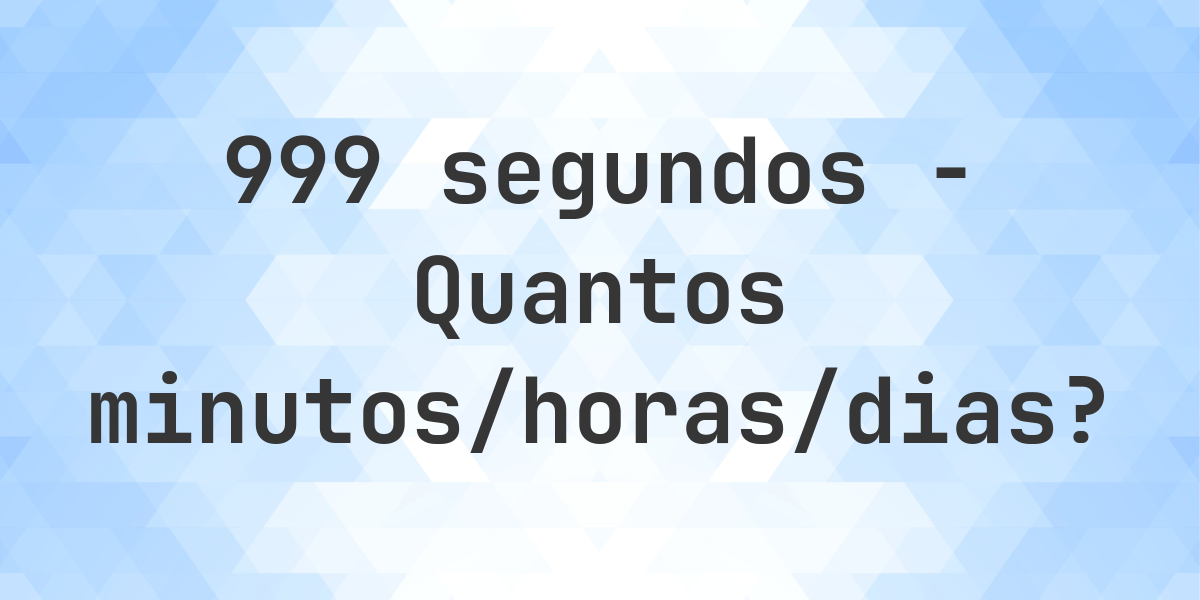 999 segundos para minutos/horas/dias - Calculatio