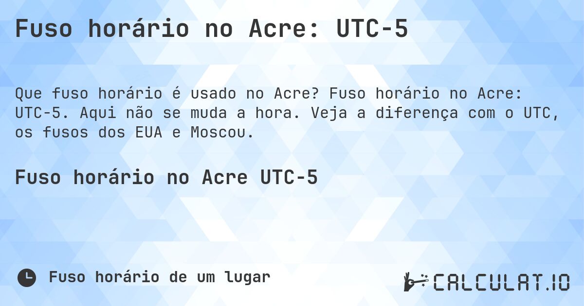Fuso horário no Acre: UTC−5. Fuso horário no Acre: UTC−5. Aqui não se muda a hora. Veja a diferença com o UTC, os fusos dos EUA e Moscou.