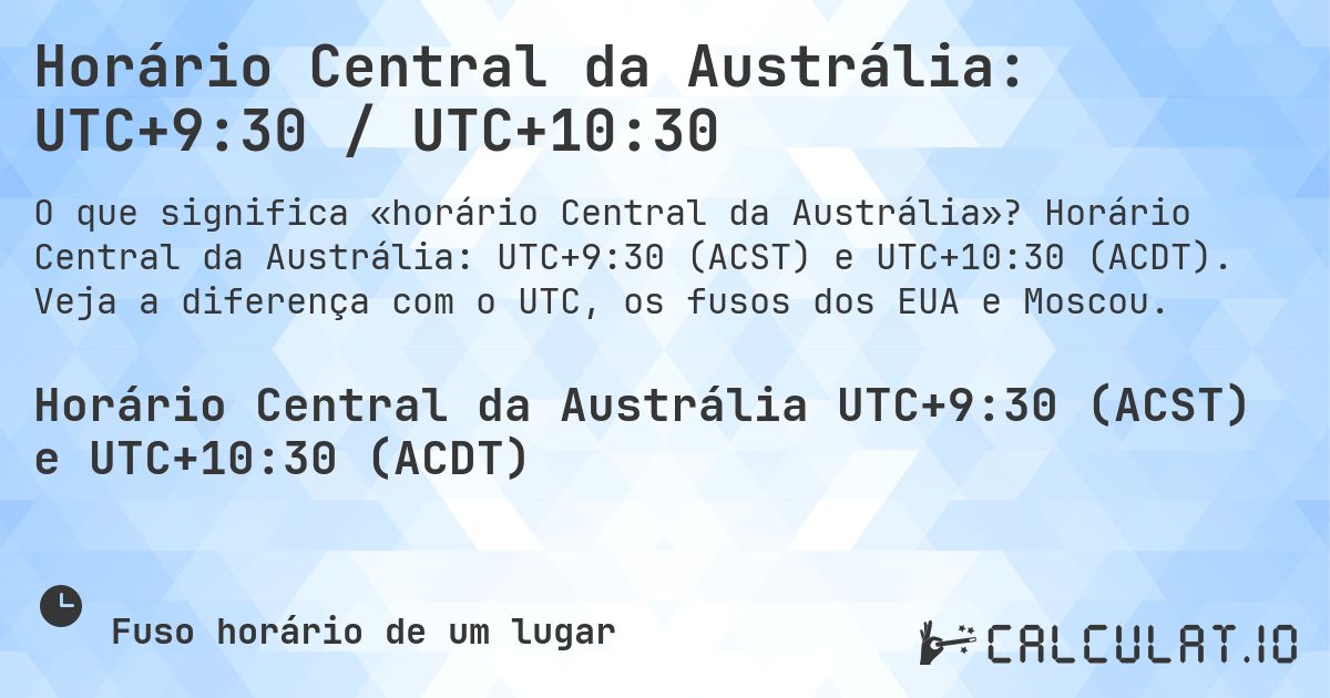 Horário Central da Austrália: UTC+9:30 / UTC+10:30. Horário Central da Austrália: UTC+9:30 (ACST) e UTC+10:30 (ACDT). Veja a diferença com o UTC, os fusos dos EUA e Moscou.
