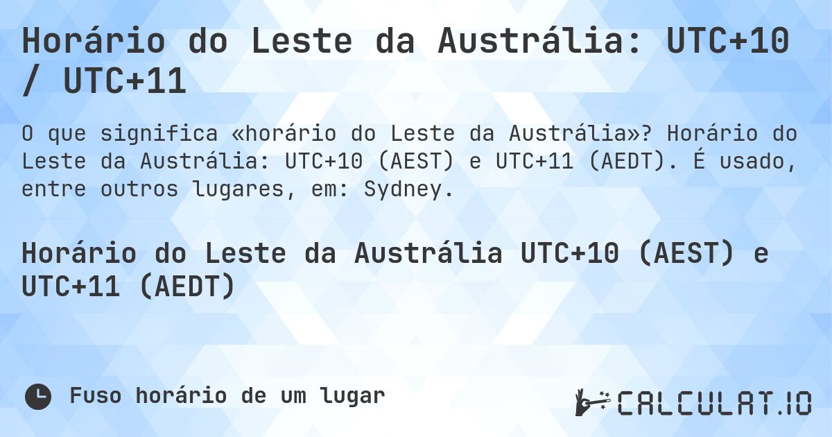 Horário do Leste da Austrália: UTC+10 / UTC+11. Horário do Leste da Austrália: UTC+10 (AEST) e UTC+11 (AEDT). É usado, entre outros lugares, em: Sydney.