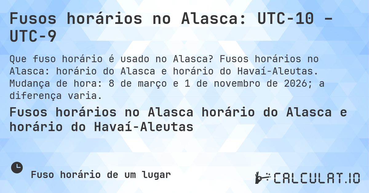 Fusos horários no Alasca: UTC−10 – UTC−9. Fusos horários no Alasca: horário do Alasca e horário do Havaí-Aleutas. Mudança de hora: 8 de março e 1 de novembro de 2026; a diferença varia.