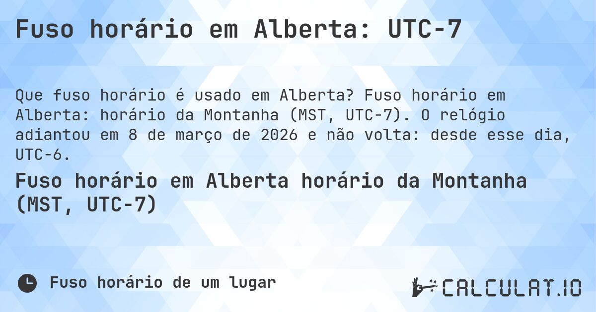 Fuso horário em Alberta: UTC−7. Fuso horário em Alberta: horário da Montanha (MST, UTC−7). O relógio adiantou em 8 de março de 2026 e não volta: desde esse dia, UTC−6.
