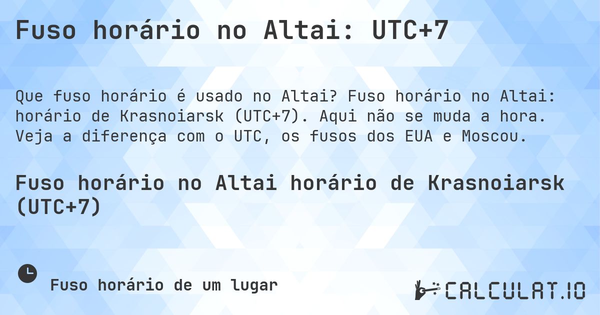 Fuso horário no Altai: UTC+7. Fuso horário no Altai: horário de Krasnoiarsk (UTC+7). Aqui não se muda a hora. Veja a diferença com o UTC, os fusos dos EUA e Moscou.