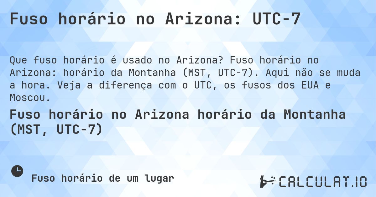 Fuso horário no Arizona: UTC−7. Fuso horário no Arizona: horário da Montanha (MST, UTC−7). Aqui não se muda a hora. Veja a diferença com o UTC, os fusos dos EUA e Moscou.