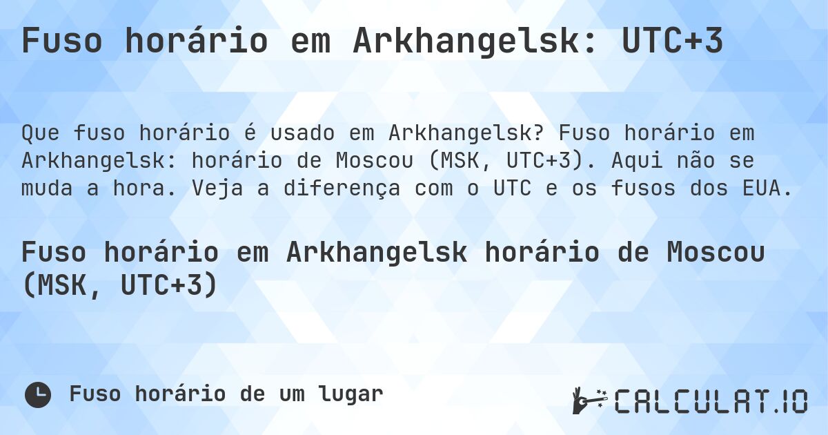 Fuso horário em Arkhangelsk: UTC+3. Fuso horário em Arkhangelsk: horário de Moscou (MSK, UTC+3). Aqui não se muda a hora. Veja a diferença com o UTC e os fusos dos EUA.