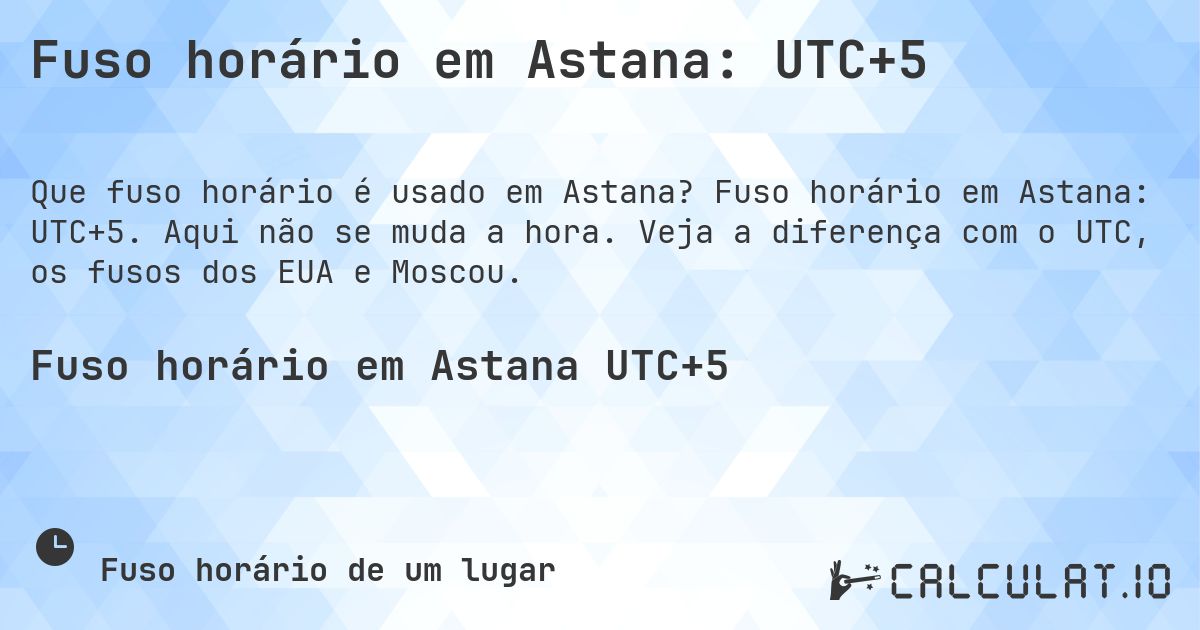 Fuso horário em Astana: UTC+5. Fuso horário em Astana: UTC+5. Aqui não se muda a hora. Veja a diferença com o UTC, os fusos dos EUA e Moscou.