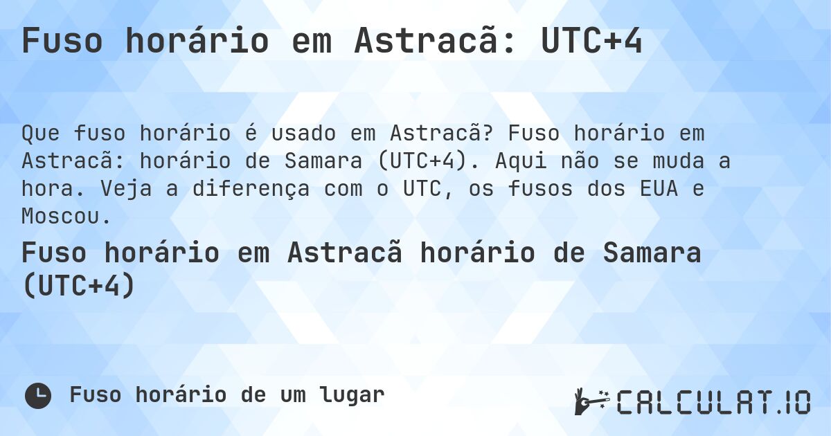 Fuso horário em Astracã: UTC+4. Fuso horário em Astracã: horário de Samara (UTC+4). Aqui não se muda a hora. Veja a diferença com o UTC, os fusos dos EUA e Moscou.