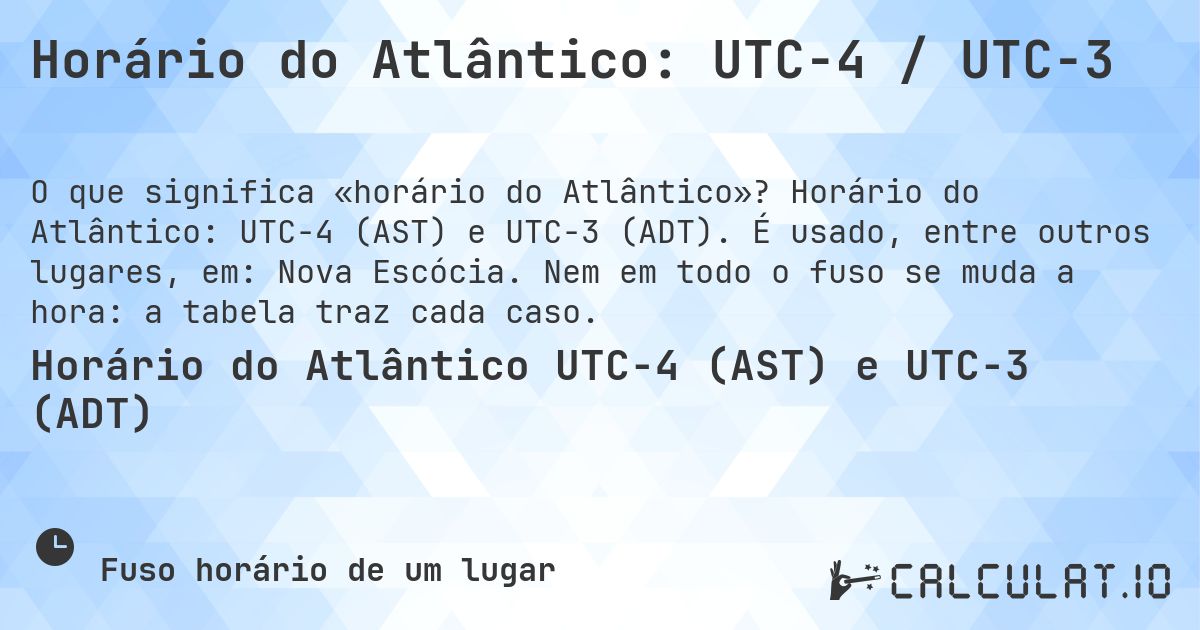 Horário do Atlântico: UTC−4 / UTC−3. Horário do Atlântico: UTC−4 (AST) e UTC−3 (ADT). É usado, entre outros lugares, em: Nova Escócia. Nem em todo o fuso se muda a hora: a tabela traz cada caso.
