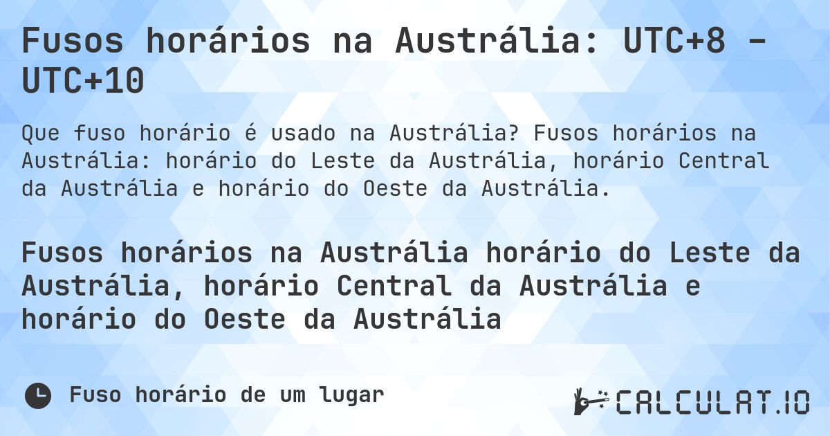 Fusos horários na Austrália: UTC+8 – UTC+10. Fusos horários na Austrália: horário do Leste da Austrália, horário Central da Austrália e horário do Oeste da Austrália.