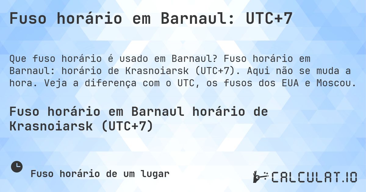 Fuso horário em Barnaul: UTC+7. Fuso horário em Barnaul: horário de Krasnoiarsk (UTC+7). Aqui não se muda a hora. Veja a diferença com o UTC, os fusos dos EUA e Moscou.