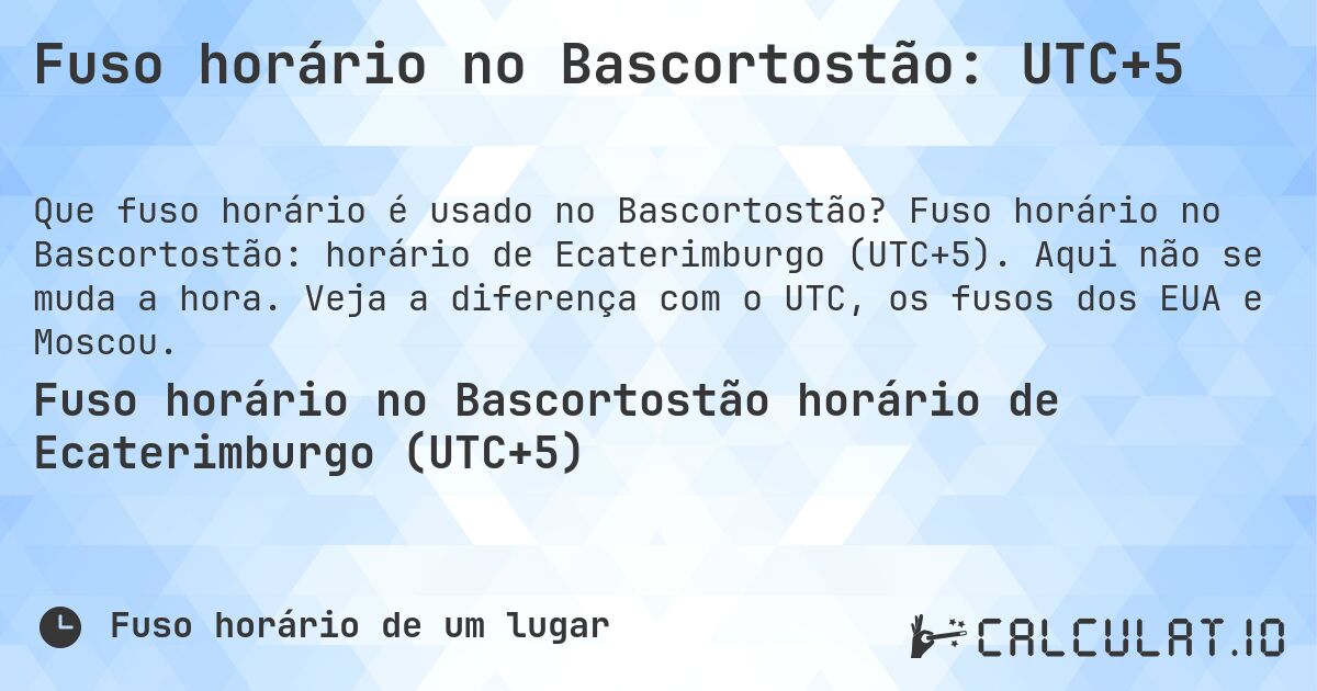 Fuso horário no Bascortostão: UTC+5. Fuso horário no Bascortostão: horário de Ecaterimburgo (UTC+5). Aqui não se muda a hora. Veja a diferença com o UTC, os fusos dos EUA e Moscou.