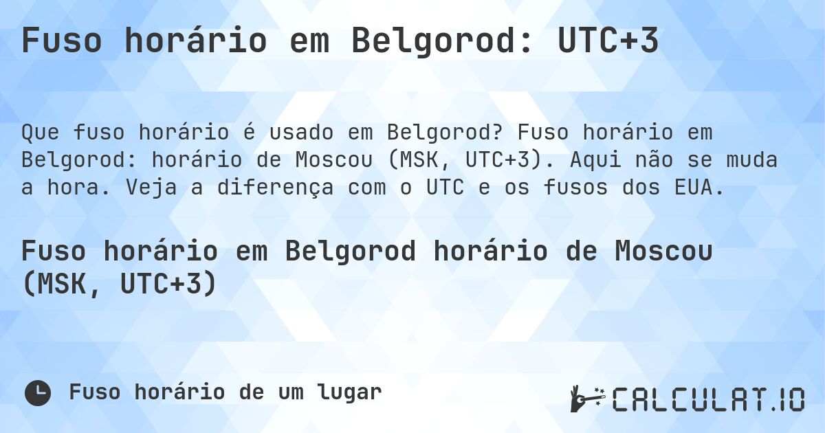 Fuso horário em Belgorod: UTC+3. Fuso horário em Belgorod: horário de Moscou (MSK, UTC+3). Aqui não se muda a hora. Veja a diferença com o UTC e os fusos dos EUA.