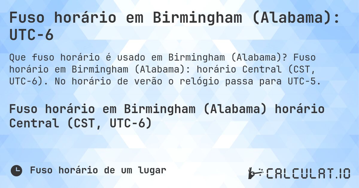 Fuso horário em Birmingham (Alabama): UTC−6. Fuso horário em Birmingham (Alabama): horário Central (CST, UTC−6). No horário de verão o relógio passa para UTC−5.