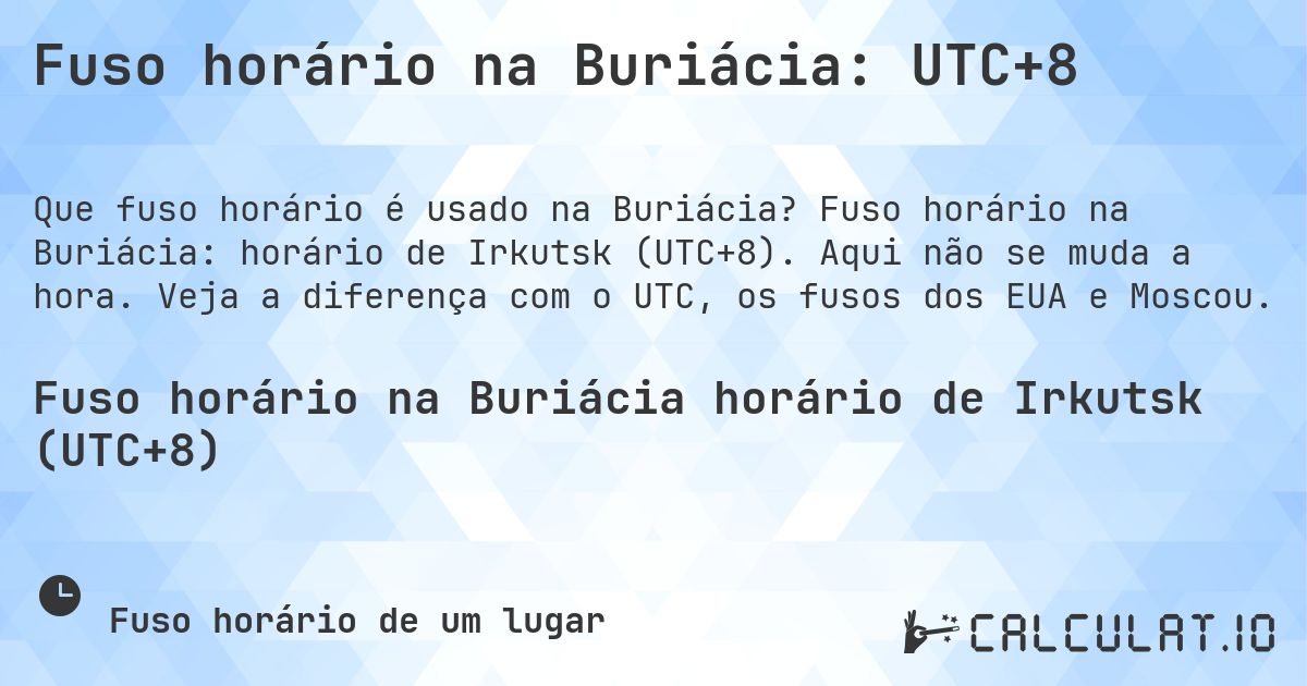 Fuso horário na Buriácia: UTC+8. Fuso horário na Buriácia: horário de Irkutsk (UTC+8). Aqui não se muda a hora. Veja a diferença com o UTC, os fusos dos EUA e Moscou.
