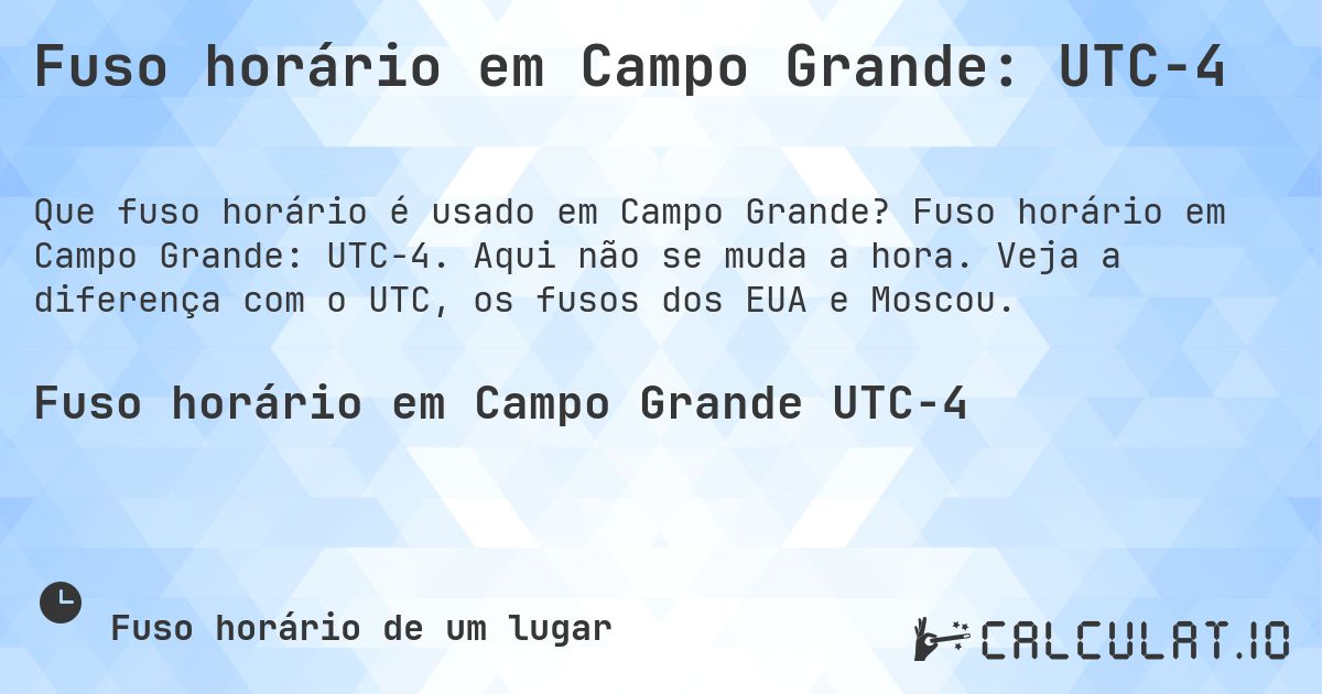 Fuso horário em Campo Grande: UTC−4. Fuso horário em Campo Grande: UTC−4. Aqui não se muda a hora. Veja a diferença com o UTC, os fusos dos EUA e Moscou.
