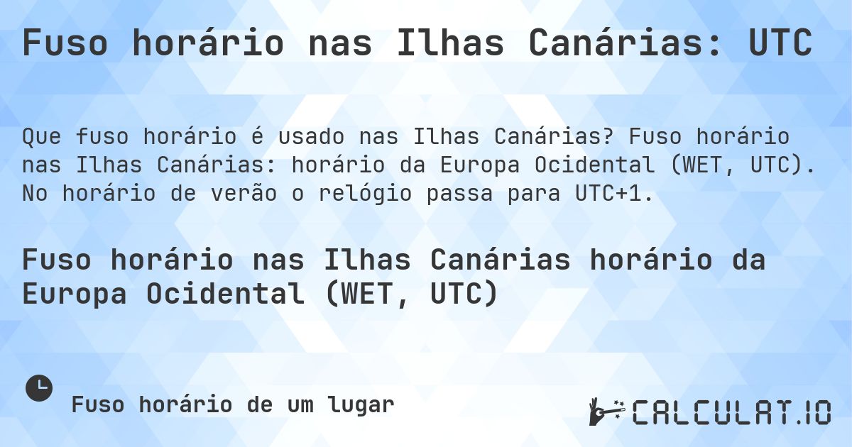 Fuso horário nas Ilhas Canárias: UTC. Fuso horário nas Ilhas Canárias: horário da Europa Ocidental (WET, UTC). No horário de verão o relógio passa para UTC+1.