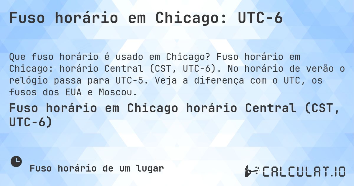 Fuso horário em Chicago: UTC−6. Fuso horário em Chicago: horário Central (CST, UTC−6). No horário de verão o relógio passa para UTC−5. Veja a diferença com o UTC, os fusos dos EUA e Moscou.