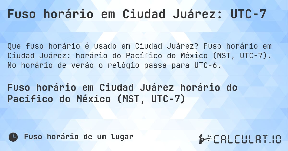 Fuso horário em Ciudad Juárez: UTC−7. Fuso horário em Ciudad Juárez: horário do Pacífico do México (MST, UTC−7). No horário de verão o relógio passa para UTC−6.