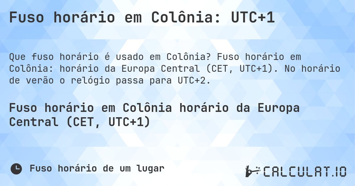 Fuso horário em Colônia: UTC+1. Fuso horário em Colônia: horário da Europa Central (CET, UTC+1). No horário de verão o relógio passa para UTC+2.