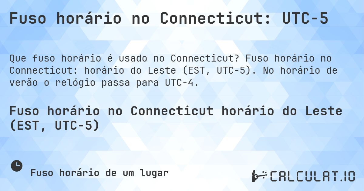 Fuso horário no Connecticut: UTC−5. Fuso horário no Connecticut: horário do Leste (EST, UTC−5). No horário de verão o relógio passa para UTC−4.