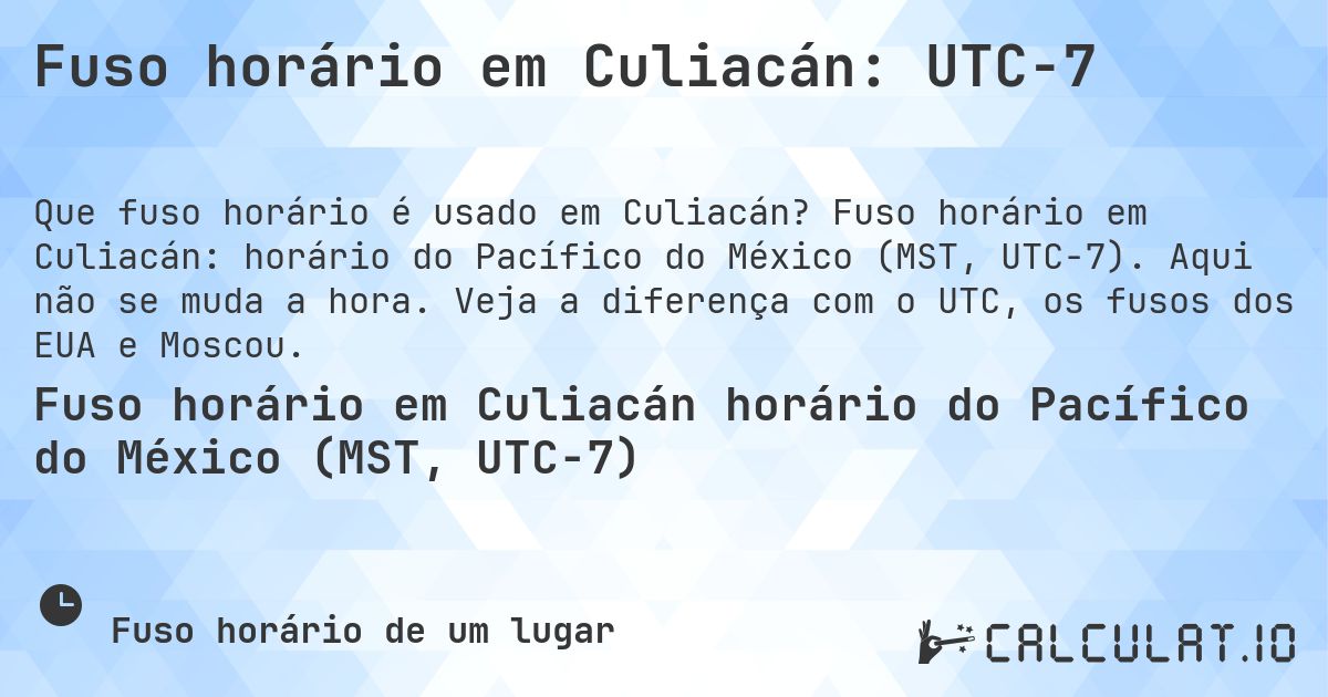 Fuso horário em Culiacán: UTC−7. Fuso horário em Culiacán: horário do Pacífico do México (MST, UTC−7). Aqui não se muda a hora. Veja a diferença com o UTC, os fusos dos EUA e Moscou.