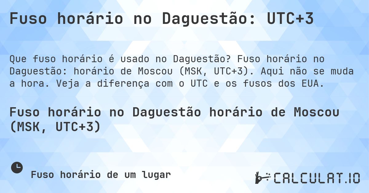 Fuso horário no Daguestão: UTC+3. Fuso horário no Daguestão: horário de Moscou (MSK, UTC+3). Aqui não se muda a hora. Veja a diferença com o UTC e os fusos dos EUA.
