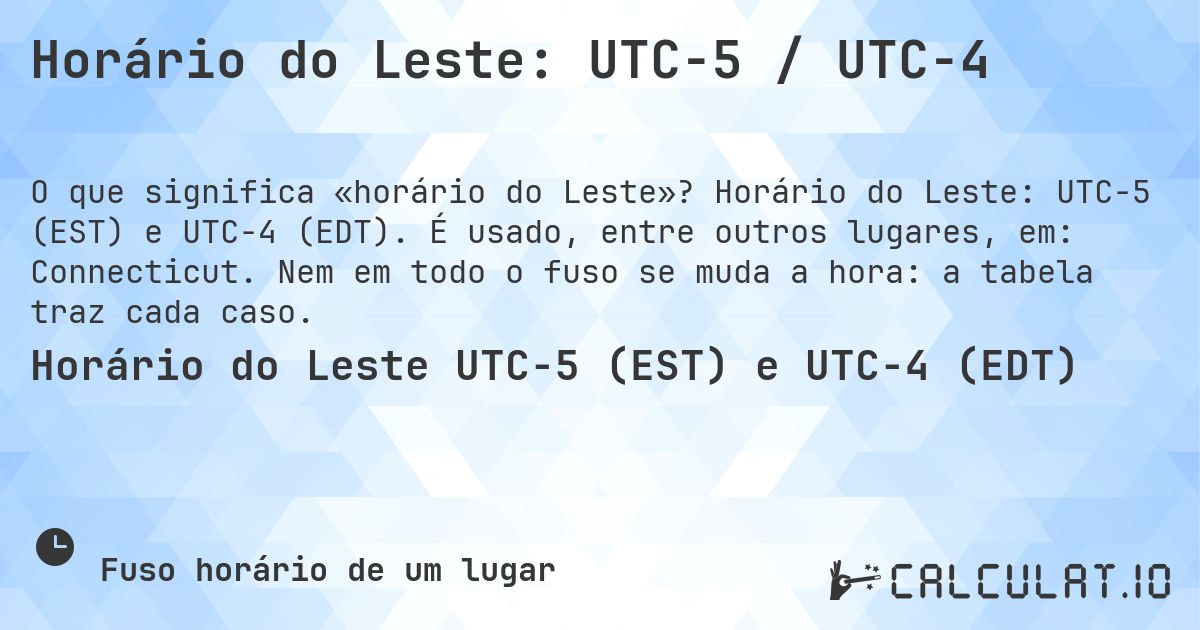 Horário do Leste: UTC−5 / UTC−4. Horário do Leste: UTC−5 (EST) e UTC−4 (EDT). É usado, entre outros lugares, em: Connecticut. Nem em todo o fuso se muda a hora: a tabela traz cada caso.